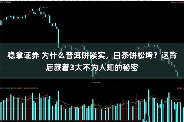 稳拿证券 为什么普洱饼紧实，白茶饼松垮？这背后藏着3大不为人知的秘密