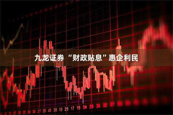 九龙证券 “财政贴息”惠企利民