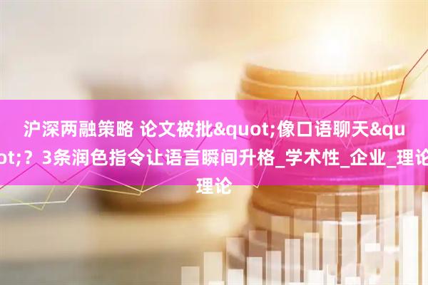 沪深两融策略 论文被批"像口语聊天"？3条润色指令让语言瞬间升格_学术性_企业_理论