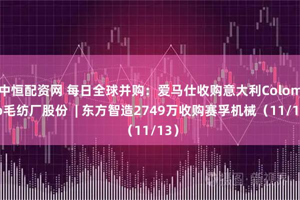 中恒配资网 每日全球并购：爱马仕收购意大利Colombo毛纺厂股份  | 东方智造2749万收购赛孚机械（11/13）