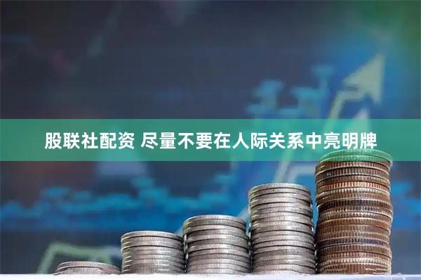 股联社配资 尽量不要在人际关系中亮明牌